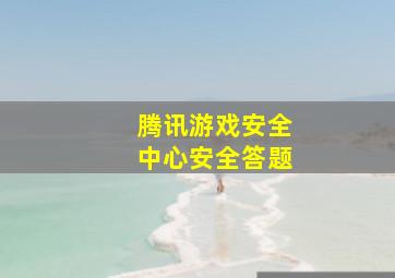 腾讯游戏安全中心安全答题