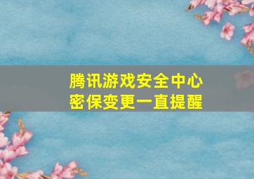 腾讯游戏安全中心密保变更一直提醒