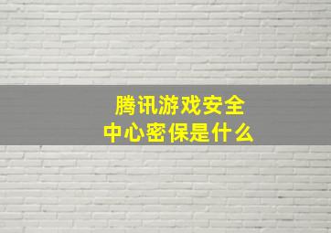 腾讯游戏安全中心密保是什么