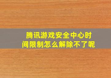 腾讯游戏安全中心时间限制怎么解除不了呢