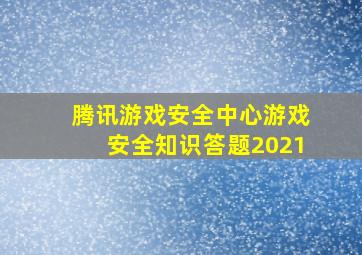 腾讯游戏安全中心游戏安全知识答题2021