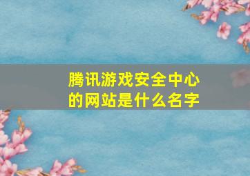 腾讯游戏安全中心的网站是什么名字