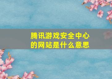 腾讯游戏安全中心的网站是什么意思