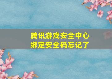 腾讯游戏安全中心绑定安全码忘记了