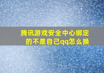 腾讯游戏安全中心绑定的不是自己qq怎么换