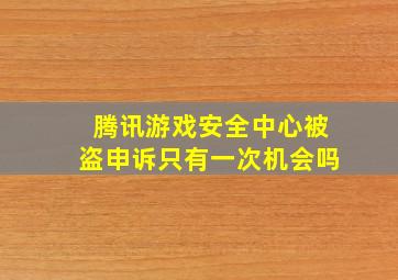 腾讯游戏安全中心被盗申诉只有一次机会吗