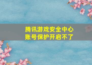 腾讯游戏安全中心账号保护开启不了