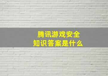 腾讯游戏安全知识答案是什么