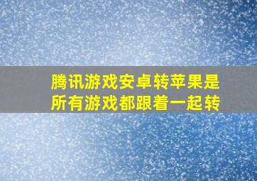 腾讯游戏安卓转苹果是所有游戏都跟着一起转