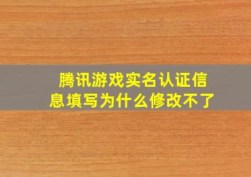 腾讯游戏实名认证信息填写为什么修改不了