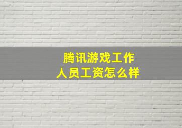 腾讯游戏工作人员工资怎么样