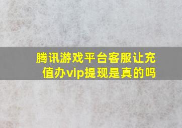 腾讯游戏平台客服让充值办vip提现是真的吗