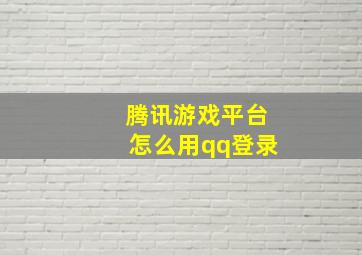 腾讯游戏平台怎么用qq登录