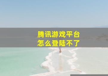 腾讯游戏平台怎么登陆不了