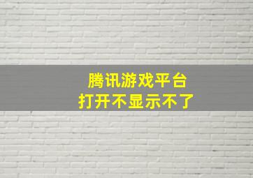 腾讯游戏平台打开不显示不了