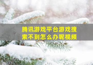 腾讯游戏平台游戏搜索不到怎么办呢视频