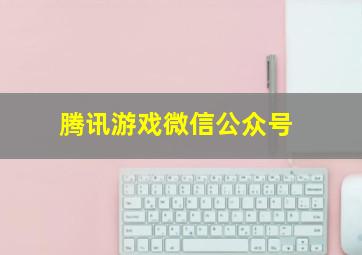 腾讯游戏微信公众号