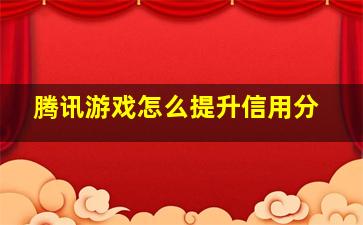 腾讯游戏怎么提升信用分