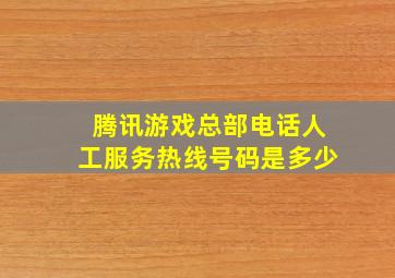 腾讯游戏总部电话人工服务热线号码是多少