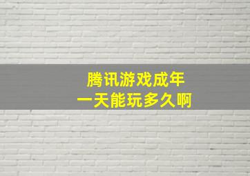 腾讯游戏成年一天能玩多久啊