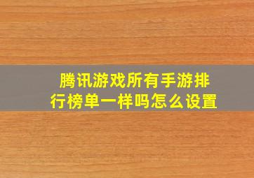 腾讯游戏所有手游排行榜单一样吗怎么设置