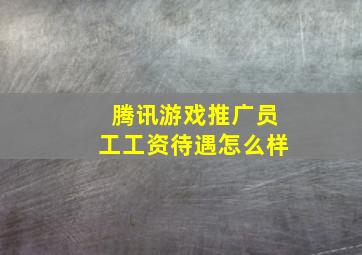 腾讯游戏推广员工工资待遇怎么样