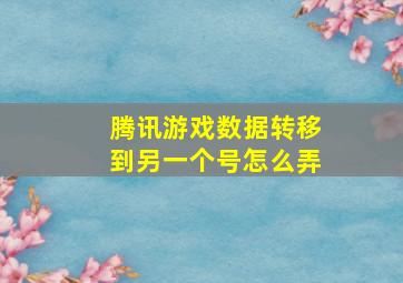 腾讯游戏数据转移到另一个号怎么弄