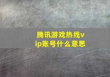 腾讯游戏热线vip账号什么意思