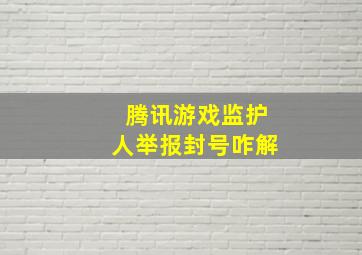 腾讯游戏监护人举报封号咋解