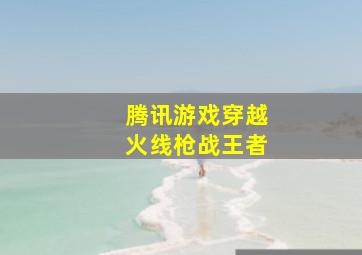 腾讯游戏穿越火线枪战王者