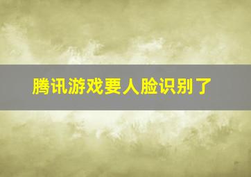 腾讯游戏要人脸识别了