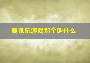 腾讯玩游戏那个叫什么