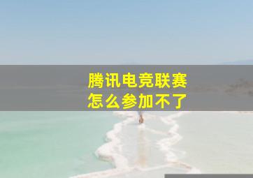 腾讯电竞联赛怎么参加不了