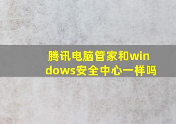 腾讯电脑管家和windows安全中心一样吗