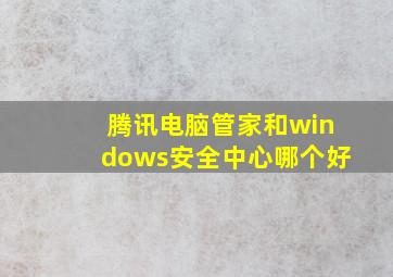 腾讯电脑管家和windows安全中心哪个好