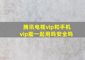 腾讯电视vip和手机vip能一起用吗安全吗