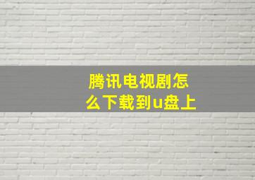 腾讯电视剧怎么下载到u盘上