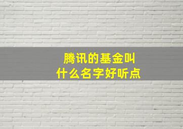 腾讯的基金叫什么名字好听点