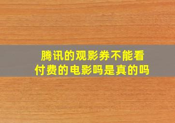 腾讯的观影券不能看付费的电影吗是真的吗