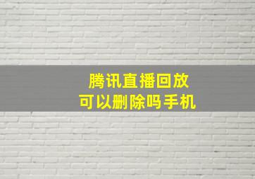 腾讯直播回放可以删除吗手机