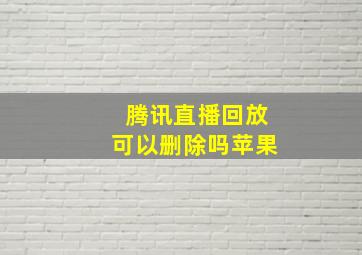 腾讯直播回放可以删除吗苹果