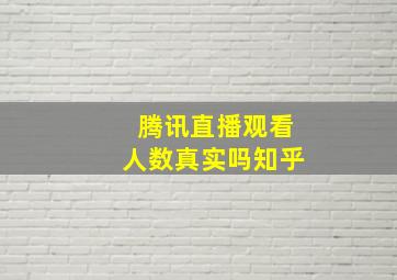 腾讯直播观看人数真实吗知乎