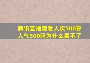 腾讯直播观看人次500算人气500吗为什么看不了