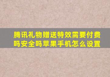 腾讯礼物赠送特效需要付费吗安全吗苹果手机怎么设置