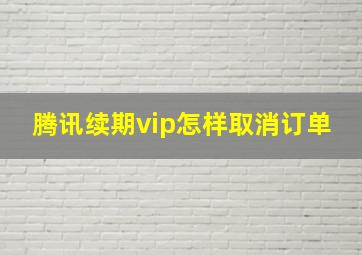 腾讯续期vip怎样取消订单