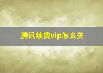 腾讯续费vip怎么关