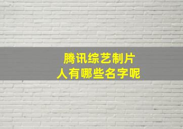 腾讯综艺制片人有哪些名字呢