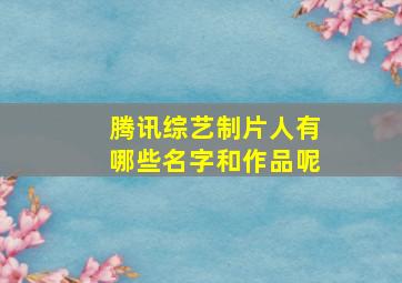 腾讯综艺制片人有哪些名字和作品呢