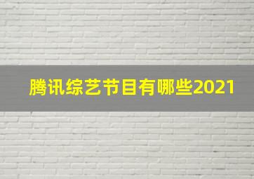 腾讯综艺节目有哪些2021