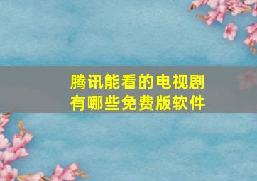 腾讯能看的电视剧有哪些免费版软件